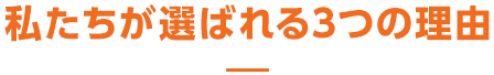 私たちが選ばれる3つの理由