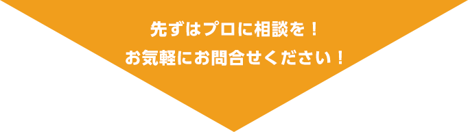 先ずはプロに相談を！お気軽にお問合せください！